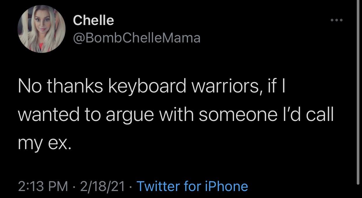 boy gave a girl 13 - Chelle Mama No thanks keyboard warriors, if I wanted to argue with someone I'd call my ex. 21821 Twitter for iPhone