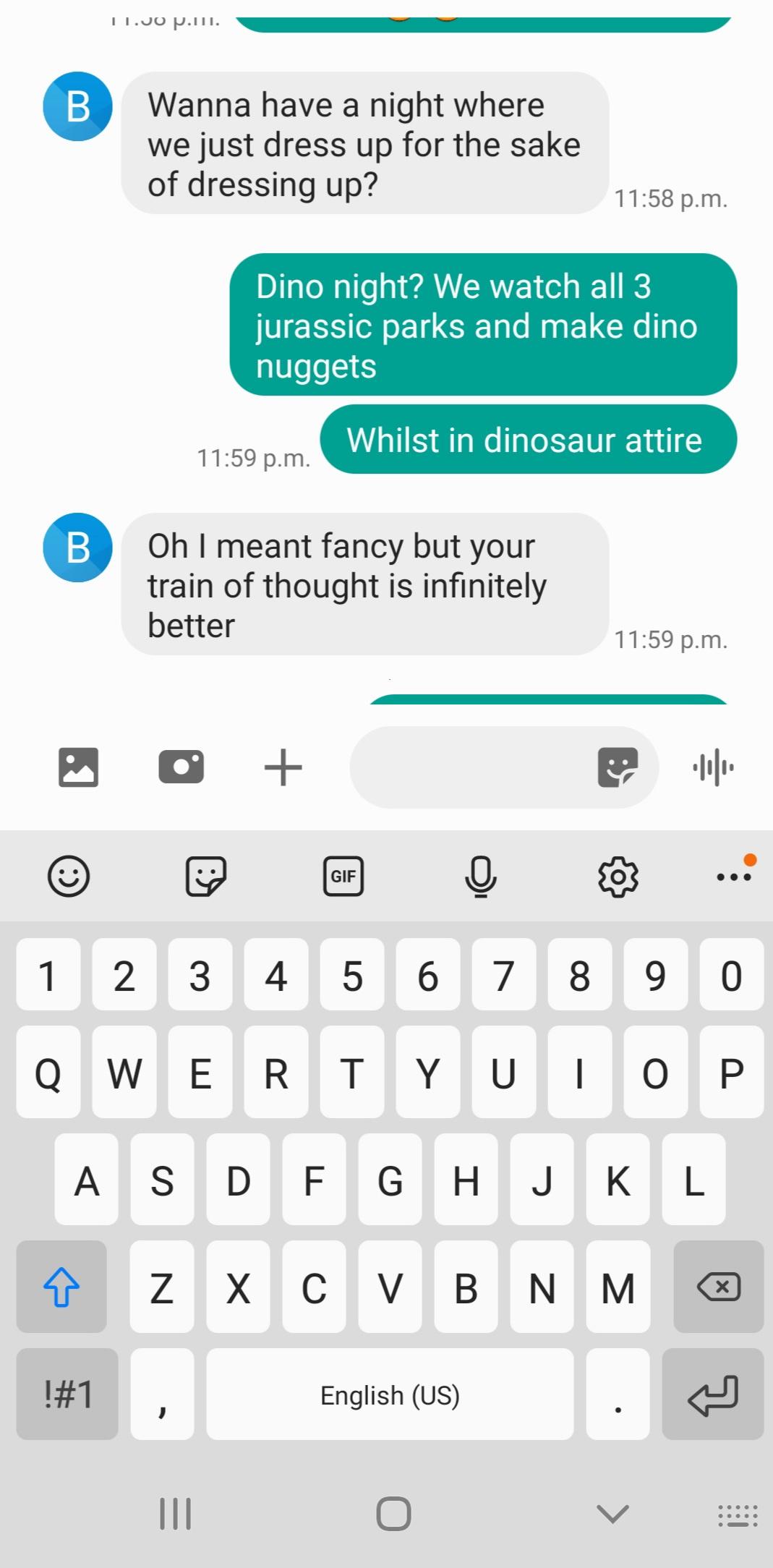 screenshot - 11.Jo pun. B Wanna have a night where we just dress up for the sake of dressing up? p.m. Dino night? We watch all 3 jurassic parks and make dino nuggets Whilst in dinosaur attire p.m. B Oh I meant fancy but your train of thought is infinitely