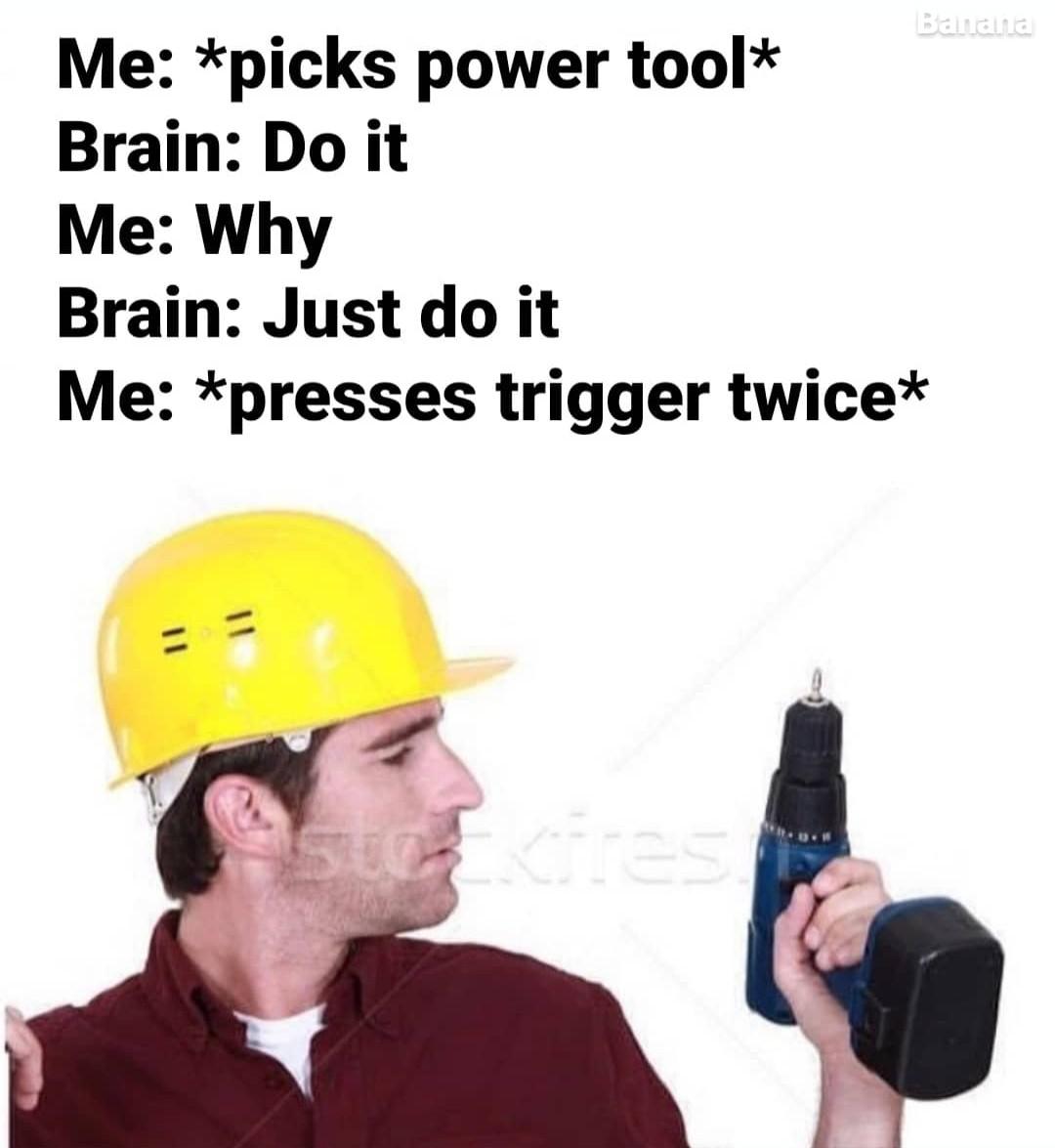 press trigger twice on power tools - Ballana Me picks power tool Brain Do it Me Why Brain Just do it Me presses trigger twice stres