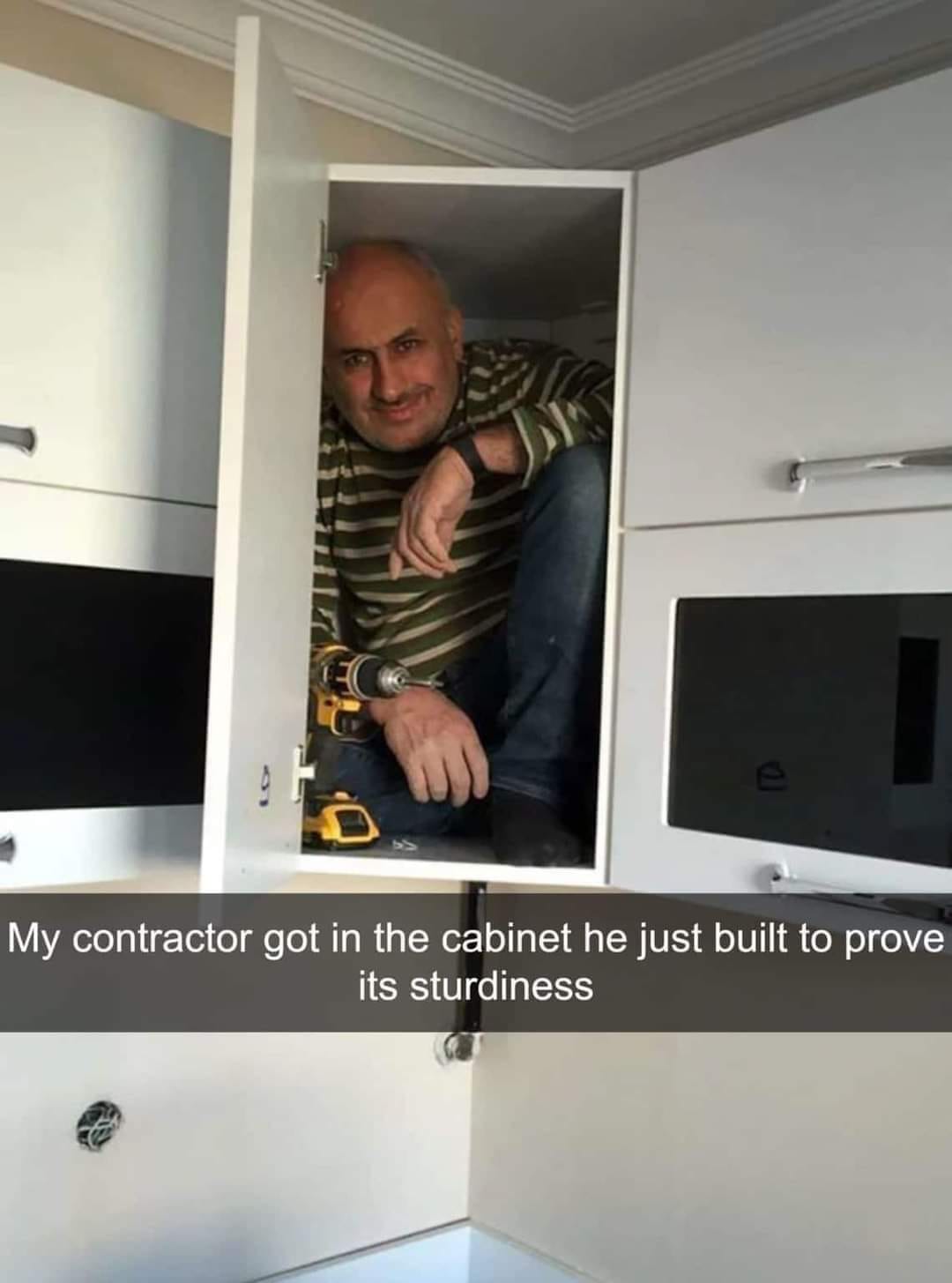 To My contractor got in the cabinet he just built to prove its sturdiness
