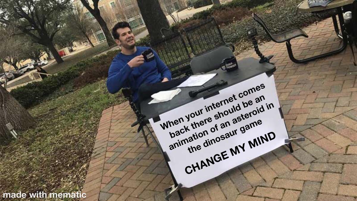 change my mind rocket league meme - Puder Ws When your internet comes back there should be an animation of an asteroid in the dinosaur game Change My Mind made with mematic
