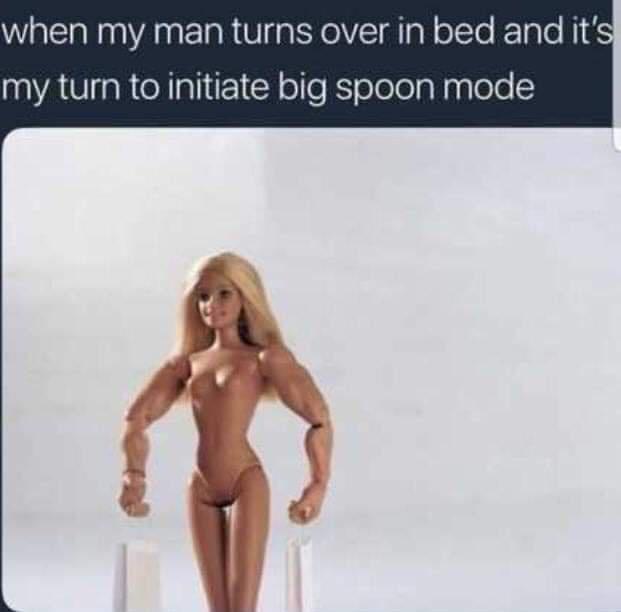 barbie big spoon meme - when my man turns over in bed and it's my turn to initiate big spoon mode