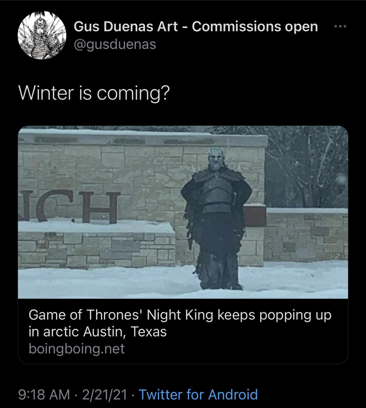 screenshot - Gus Duenas Art Commissions open Winter is coming? Ich Game of Thrones' Night King keeps popping up in arctic Austin, Texas boingboing.net 22121 Twitter for Android