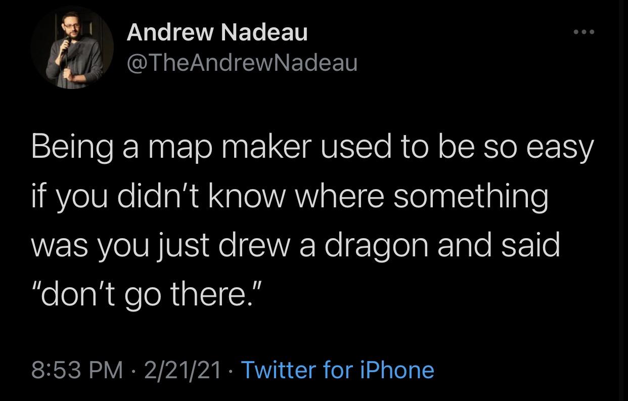 child must not be an obstacle - Andrew Nadeau Being a map maker used to be so easy if you didn't know where something was you just drew a dragon and said "don't go there." 22121 Twitter for iPhone