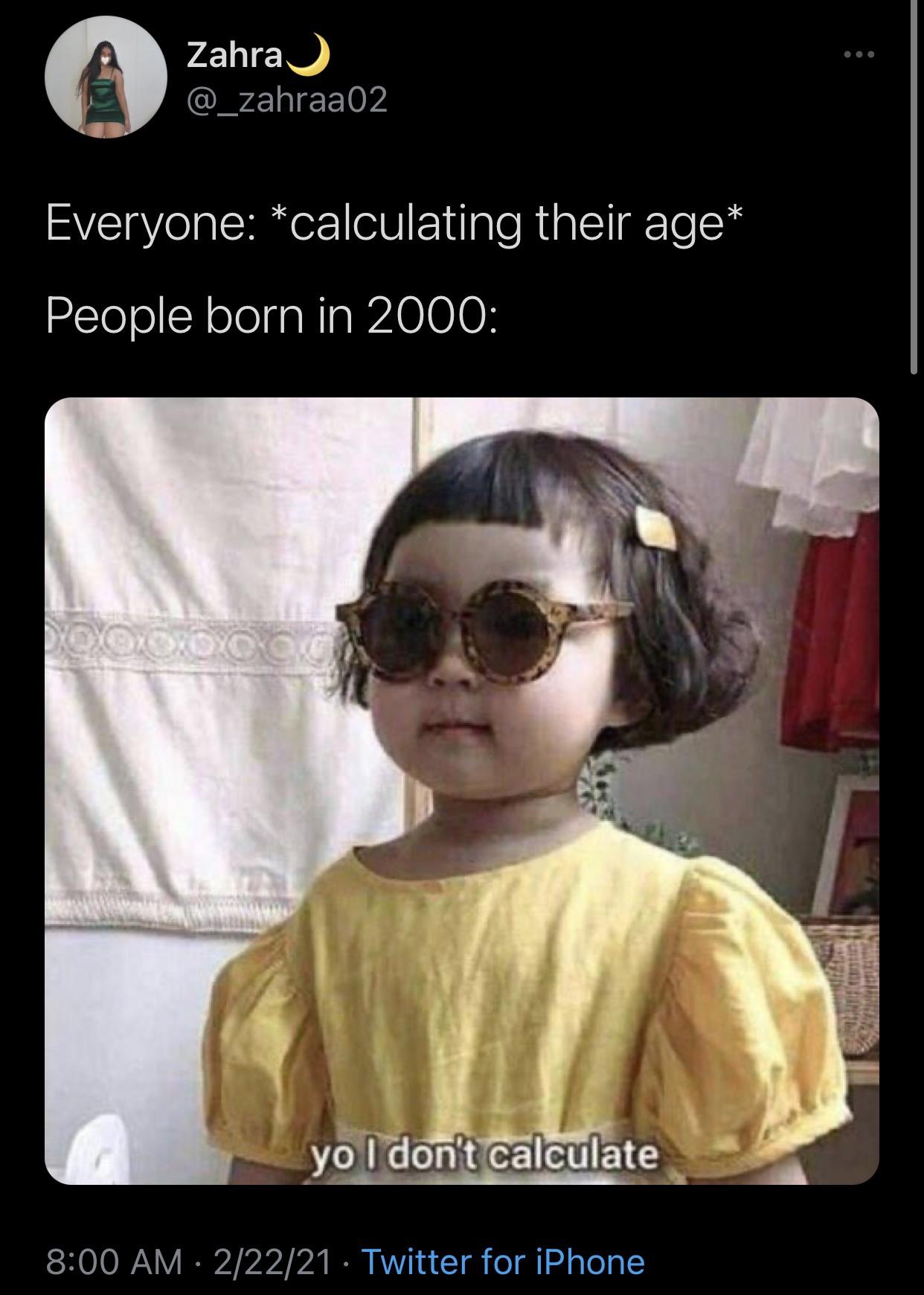 Zahra @ zahraa02 Everyone calculating their age People born in 2000 Woooooo yo I don't calculate 22221 Twitter for iPhone