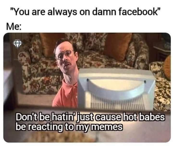 napoleon dynamite - "You are always on damn facebook" Me Don't be hatin'just cause hot babes be reacting to my memes