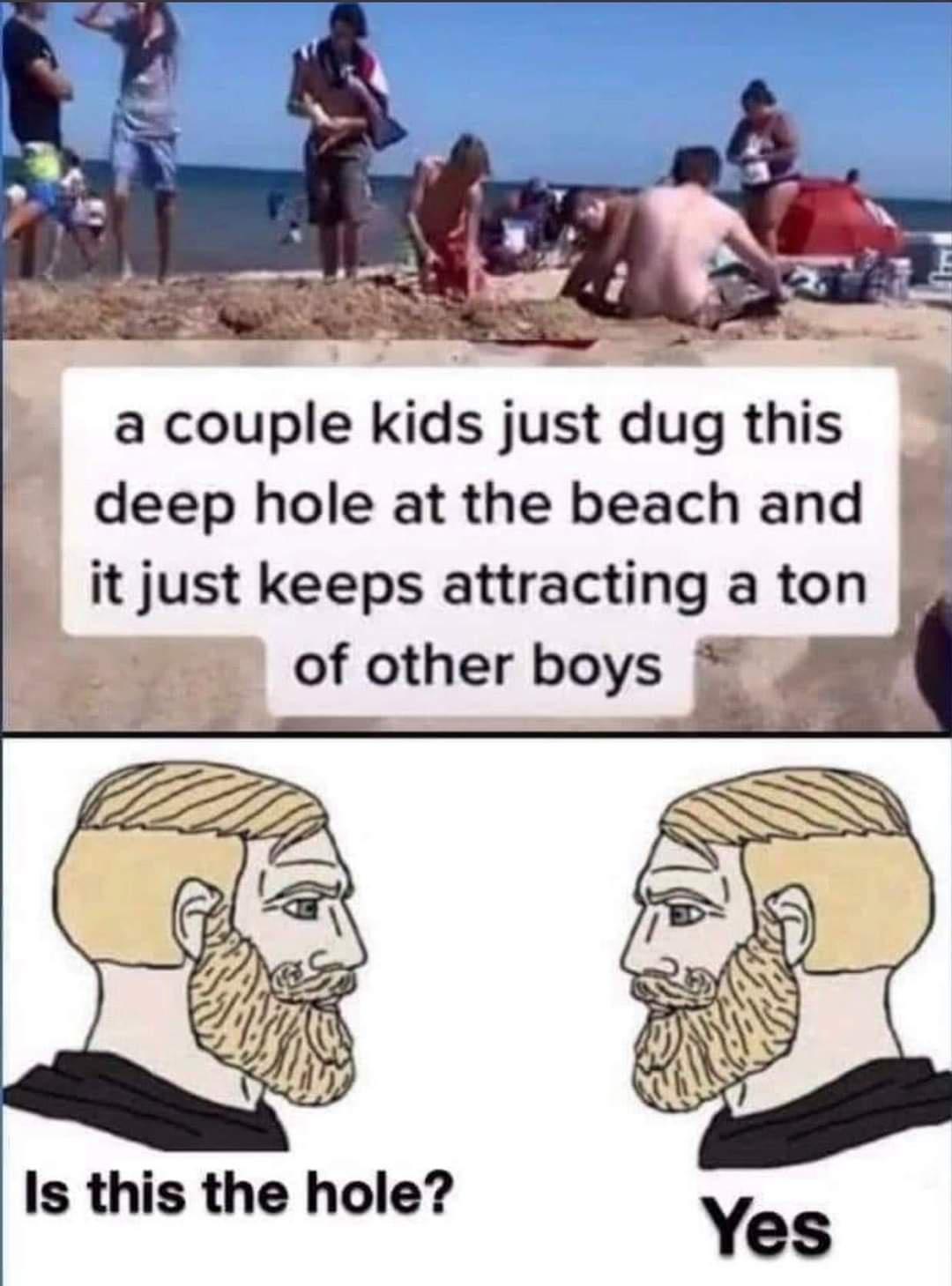 girls vs boys meme - a couple kids just dug this deep hole at the beach and it just keeps attracting a ton of other boys Is this the hole? Yes