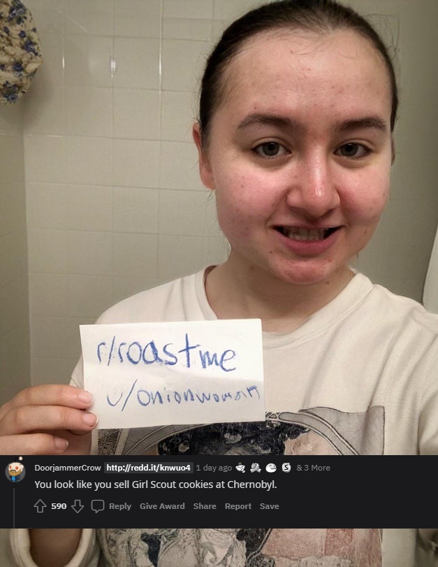 savage roasts - head - rroastme uonion woman DoorjammerCrow 1 day ago S & 3 More You look you sell Girl Scout cookies at Chernobyl. 590 Give Award Report Save