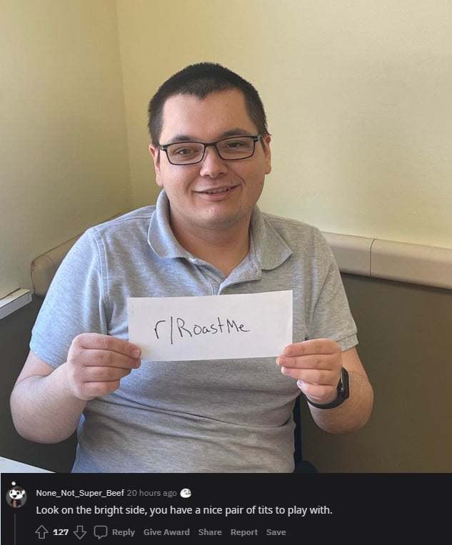 savage roasts - glasses - rRoast Me None_Not_Super_Beef 20 hours ago Look on the bright side, you have a nice pair of tits to play with. 127 Give Award Report Save