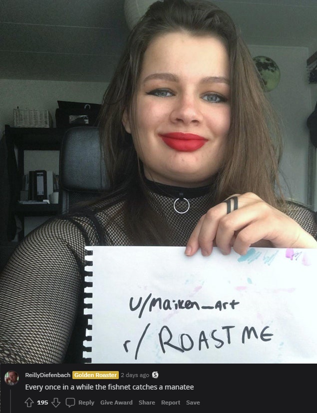 savage roasts - beauty - uMaikenart r Roast Me ReillyDiefenbach Golden Roaster 2 days ago S Every once in a while the fishnet catches a manatee 195 Give Award Report Save