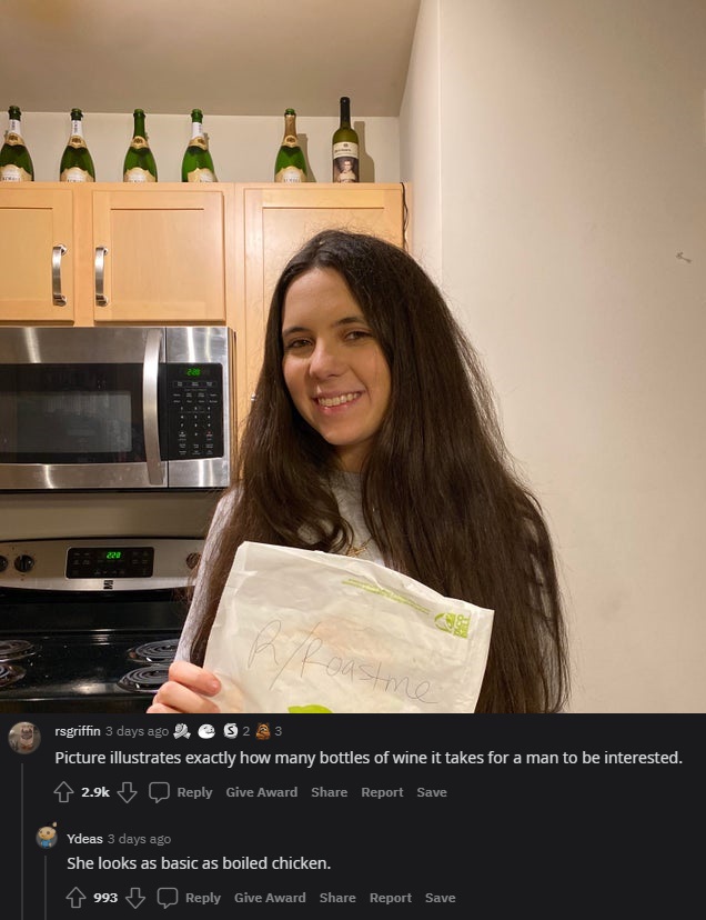 savage roasts - girl - 228 ve Coastme rsgriffin 3 days ago 23 Picture illustrates exactly how many bottles of wine it takes for a man to be interested. Give Award Report Save Ydeas 3 days ago She looks as basic as boiled chicken. 1993 Give Award Report Sa