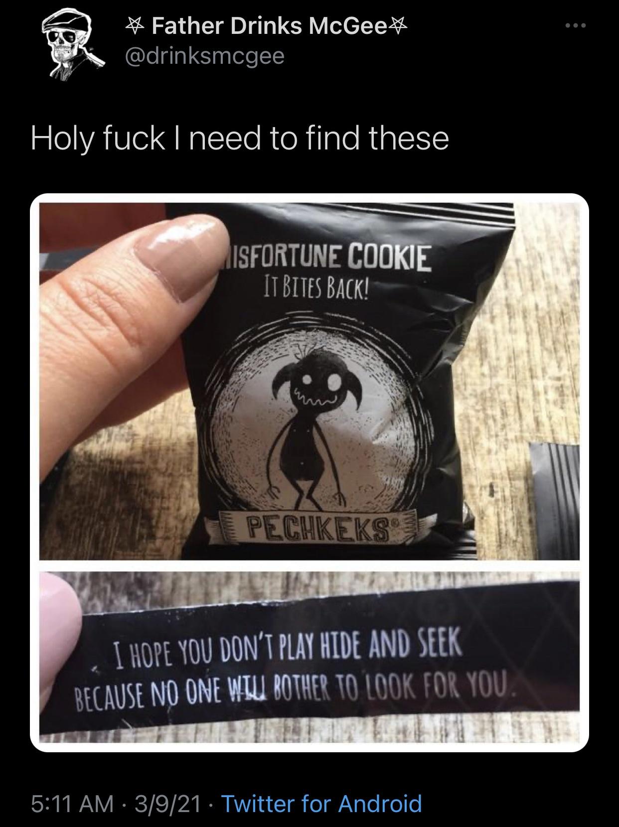 awesome pics and funny memes - misfortune cookie - Father Drinks McGee Holy fuck I need to find these Isfortune Cookie It Bites Back! Pechkeks I Hope You Don'T Play Hide And Seek Because No One Wull Bother To Look For You. 3921 Twitter for Android