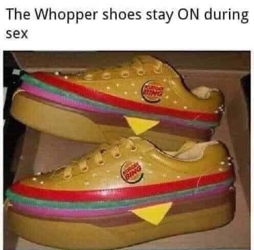 awesome pics and funny memes - whopper shoes - The Whopper shoes stay On during sex Bing Bang