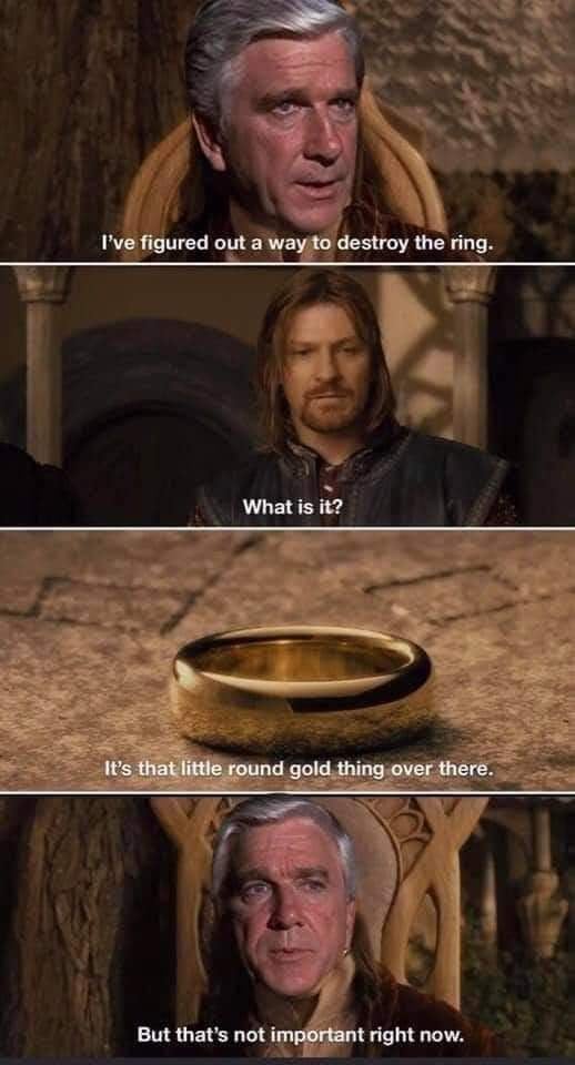 awesome pics and funny memes - lord of the rings ring - I've figured out a way to destroy the ring. What is it? It's that little round gold thing over there. But that's not important right now.