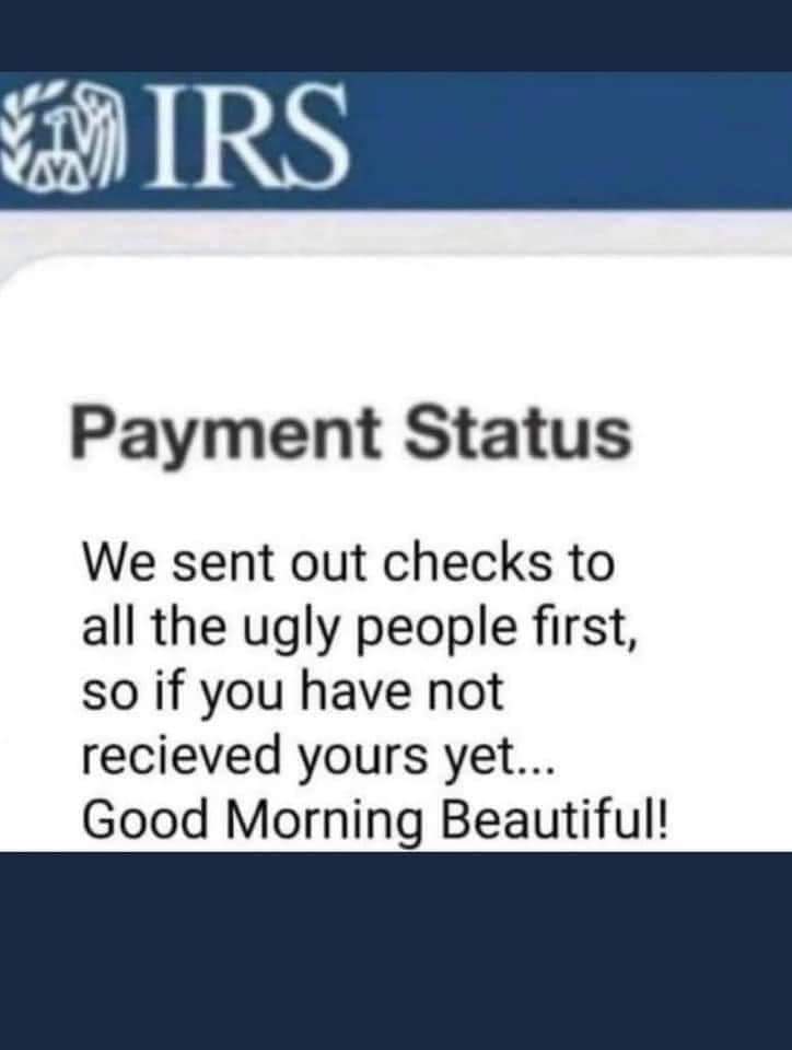 funny memes and random pics - irs gov - Irs Payment Status We sent out checks to all the ugly people first, so if you have not recieved yours yet... Good Morning Beautiful!