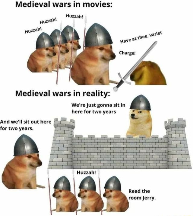 funny memes and random pics - whataburger - Medieval wars in movies Huzzah! Huzzah! Huzzah! Have at thee, varlet Charge! Medieval wars in reality We're just gonna sit in here for two years And we'll sit out here for two years. Huzzah! Read the room Jerry.