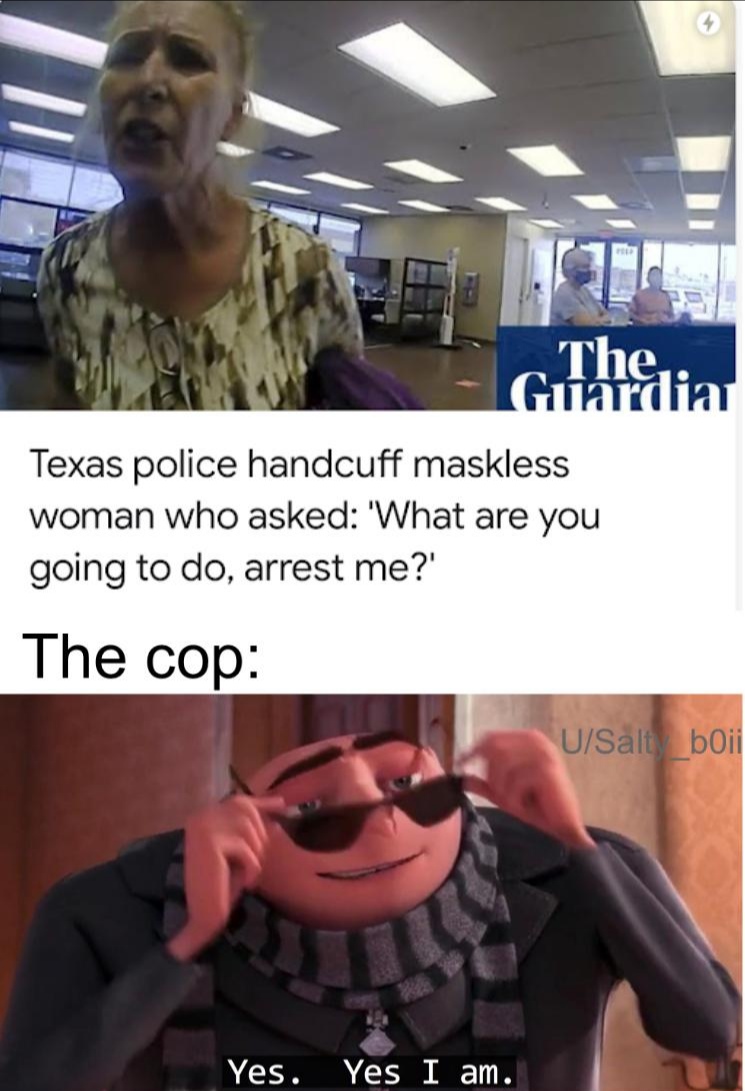 funny memes and random pics - you are over 20 and you don t have a girl yet - The, Guardia Texas police handcuff maskless woman who asked 'What are you going to do, arrest me?' The cop USalt_boii Yes. Yes I am.