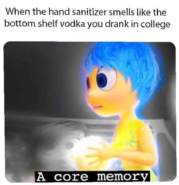 hand sanitizer smells like bottom shelf vodka - When the hand sanitizer smells the bottom shelf vodka you drank in college A core memory