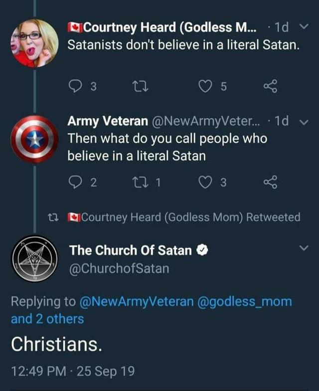 r technicallythetruth old posts - Courtney Heard Godless M... 1d v Satanists don't believe in a literal Satan. 3 25 Army Veteran ... . 10 v Then what do you call people who believe in a literal Satan 2 1 1 23 Courtney Heard Godless Mom Retweeted The Churc