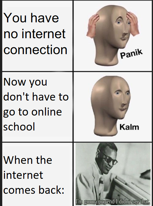 minecraft memes netherite - You have no internet connection Panik Now you don't have to go to online school Kalm When the internet comes back I'm gonna pretend I didn't see that.