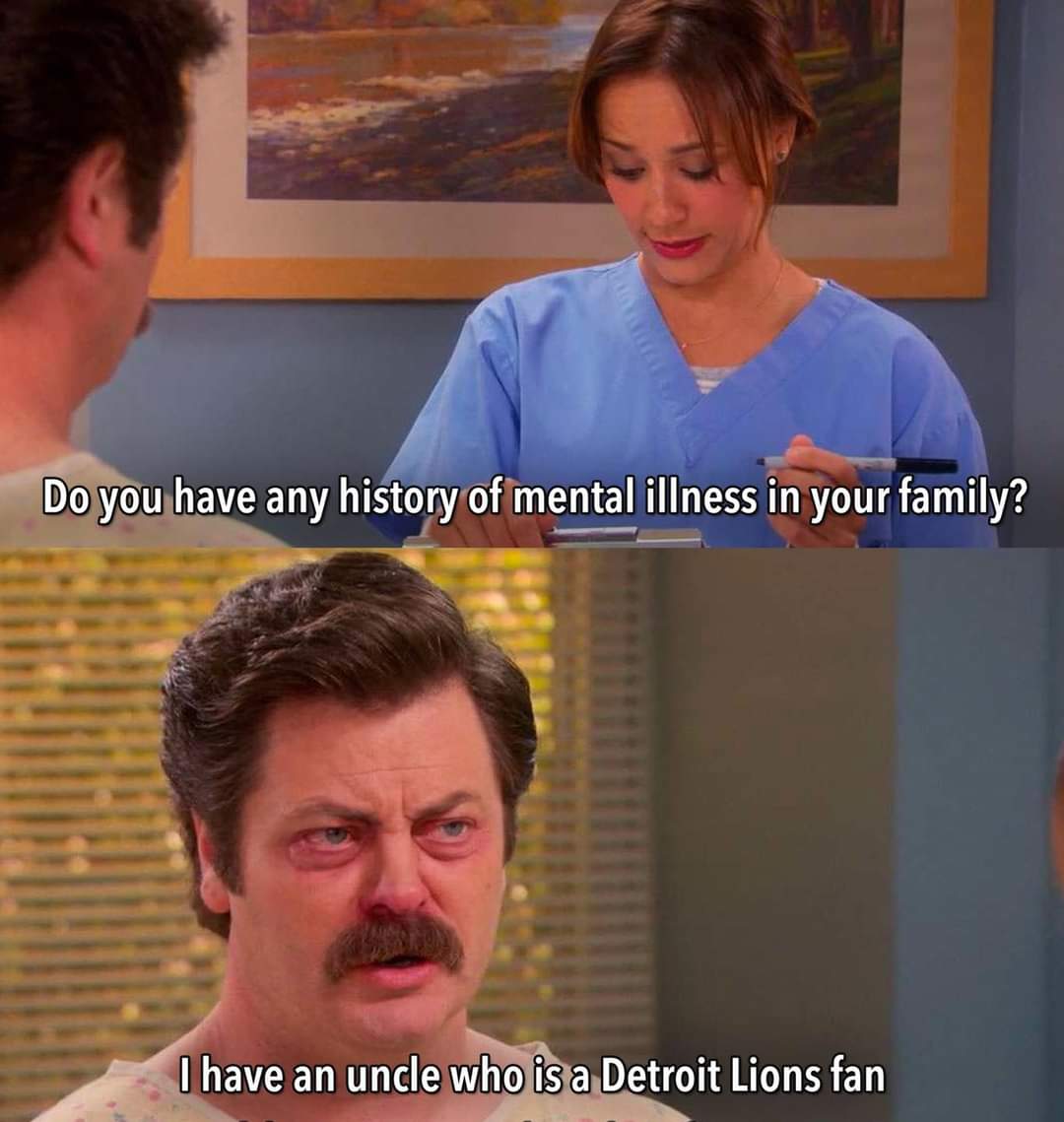 funny pics and cool randoms - do you have any mental illness meme - Do you have any history of mental illness in your family? I have an uncle who is a Detroit Lions fan