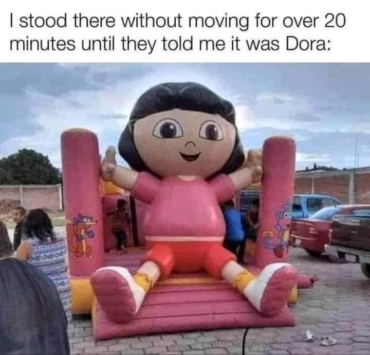 funny memes and random pics - I stood there without moving for over 20 minutes until they told me it was Dora Go Rts Oval