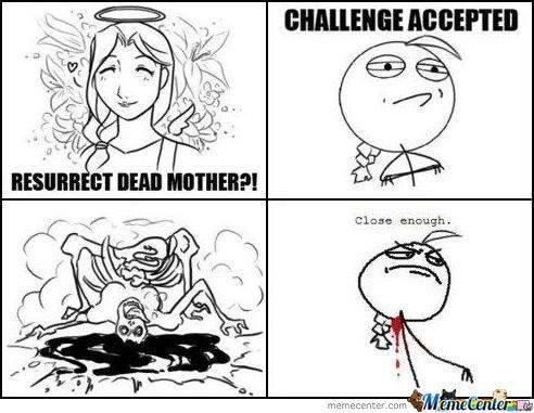 fullmetal alchemist mom meme - Challenge Accepted Resurrect Dead Mother?! close enough. memecenter.com Manecenter