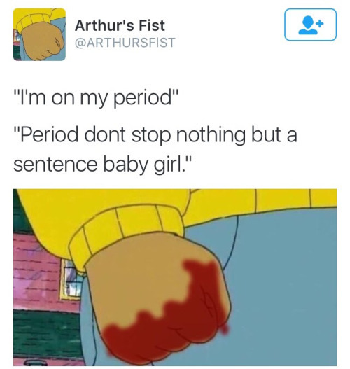 arthur fist meme - Arthur's Fist "I'm on my period" "Period dont stop nothing but a sentence baby girl."