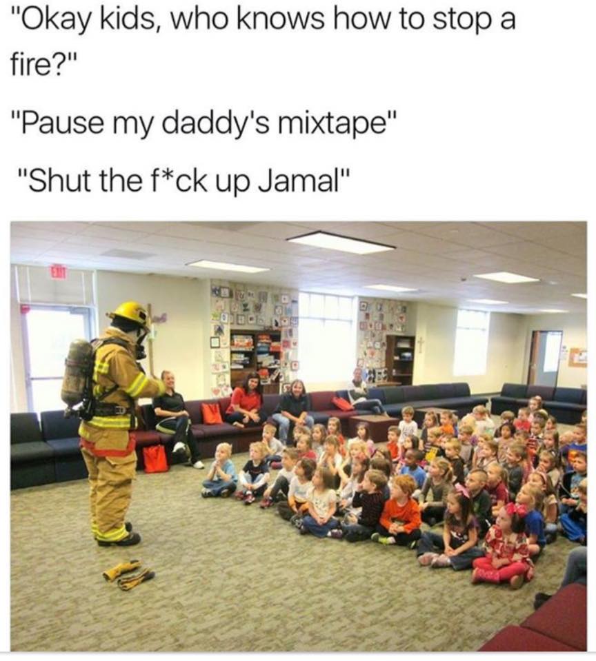 stop a fire meme - "Okay kids, who knows how to stop a fire?" "Pause my daddy's mixtape" "Shut the fck up Jamal"