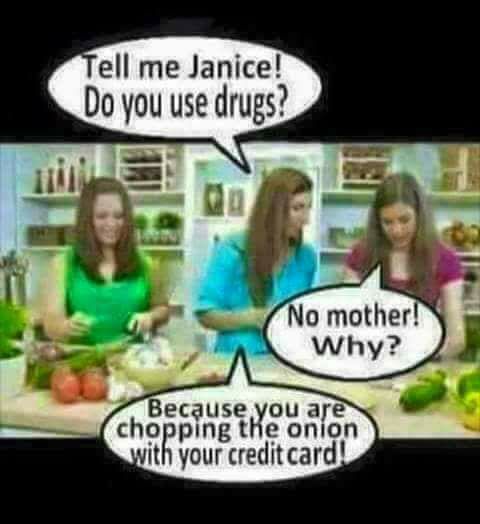 chopping onion with credit card - Tell me Janice! Do you use drugs? No mother! Why? Because you are chopping the onion with your credit card!