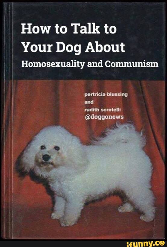 talk to your dog about communism - How to Talk to Your Dog About Homosexuality and Communism pertricia blussing and rudith scrotelli ifunny.co