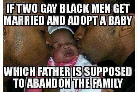 gay black memes - If Two Gay Black Men Get Married And Adopta Baby Which Father Is Supposed To Abandon The Family