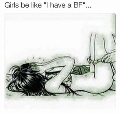 girls be like i got my bf meme - Girls be "I have a Bf"...