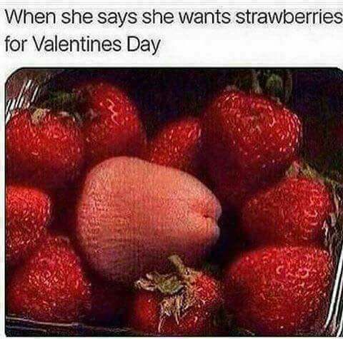 penis in strawberries - When she says she wants strawberries for Valentines Day
