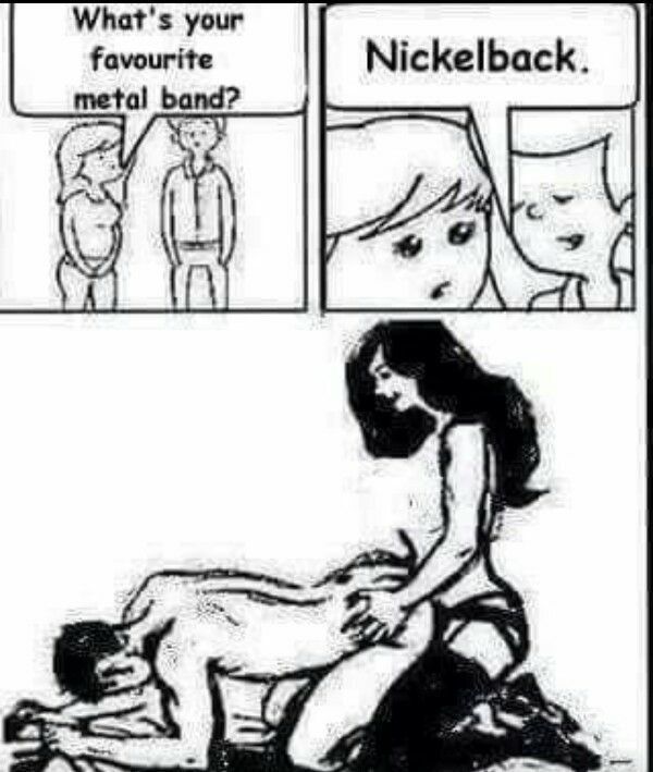 What's your favourite metal band? Nickelback.