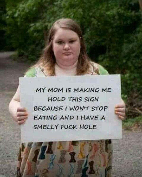 smelly fuck hole - My Mom Is Making Me Hold This Sign Because I Wont Stop Eating And I Have A Smelly Fuck Hole