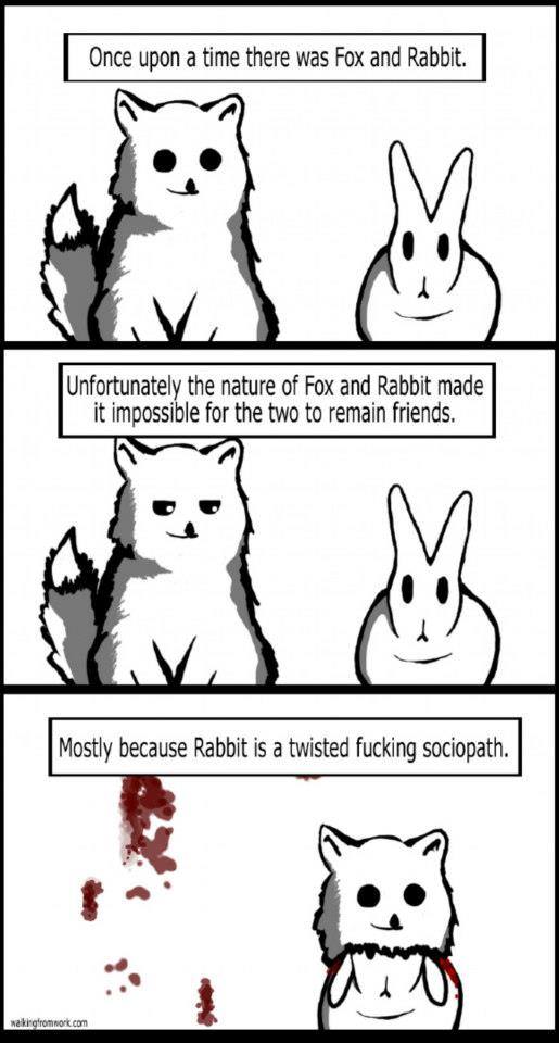 rabbit sociopath - Once upon a time there was Fox and Rabbit. as Fox and Rabbit. Unfortunately the nature of Fox and Rabbit made it impossible for the two to remain friends. Mostly because Rabbit is a twisted fucking sociopath. Na kingroork.com