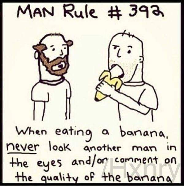 rules to eating a banana - Man Rule # 392 When eating a banana, never look another man in the eyes andor comment on the quality of the banana