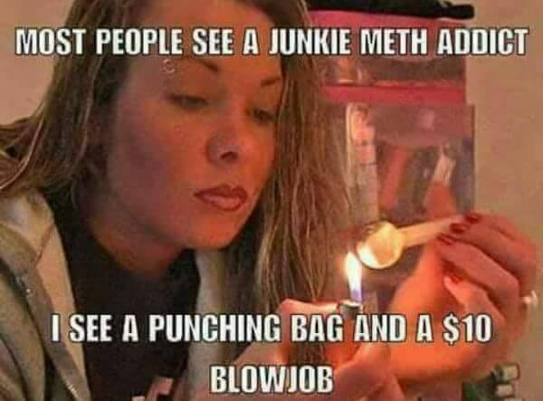 hilarious tweaker meme - Most People See A Junkie Meth Addict I See A Punching Bag And A $10 Blowjob