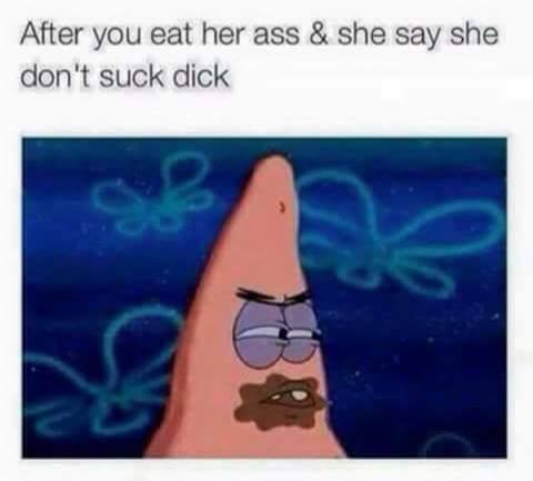 now im gonna starve - After you eat her ass & she say she don't suck dick