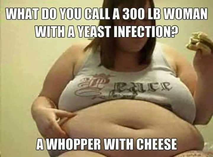 sitting - What Do You Call A 300 Lb Woman With A Yeast Infection? Irhcp A Whopper With Cheese
