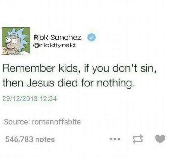 school fake address - Rick Sanchez Remember kids, if you don't sin, then Jesus died for nothing. 29122013 Source romanoffsbite 546,783 notes