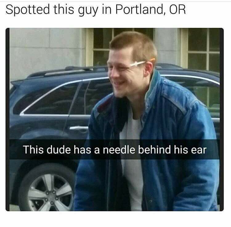 needle in ear meme - Spotted this guy in Portland, Or This dude has a needle behind his ear