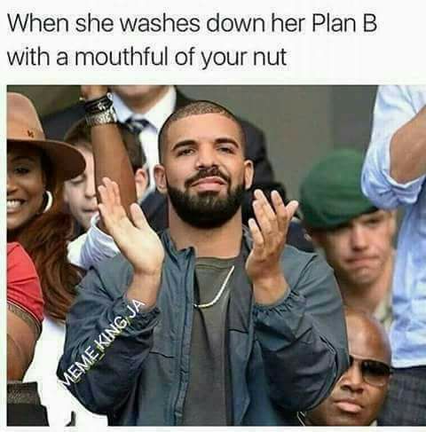 women using men meme - When she washes down her Plan B with a mouthful of your nut Meme King Ja