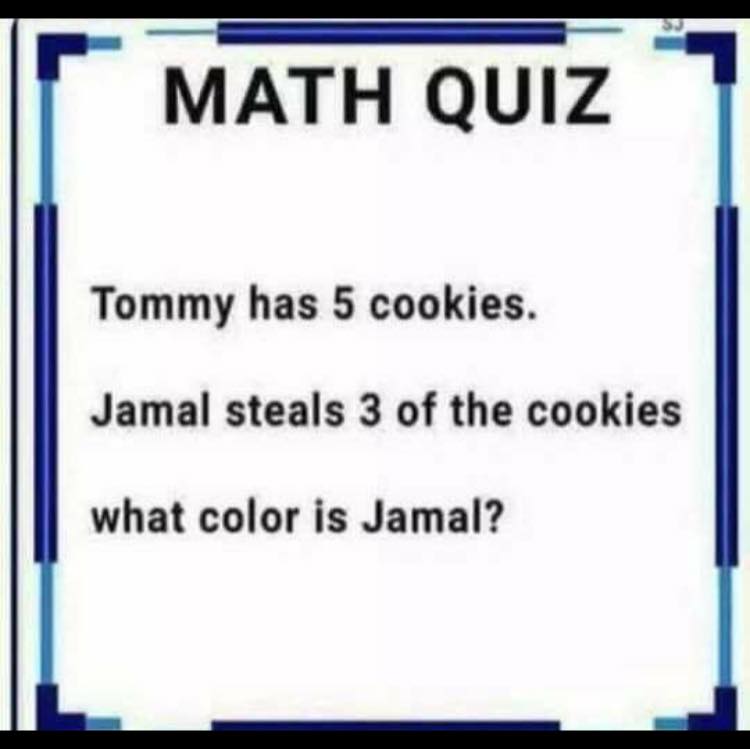 document - Math Quiz Tommy has 5 cookies. Jamal steals 3 of the cookies what color is Jamal?
