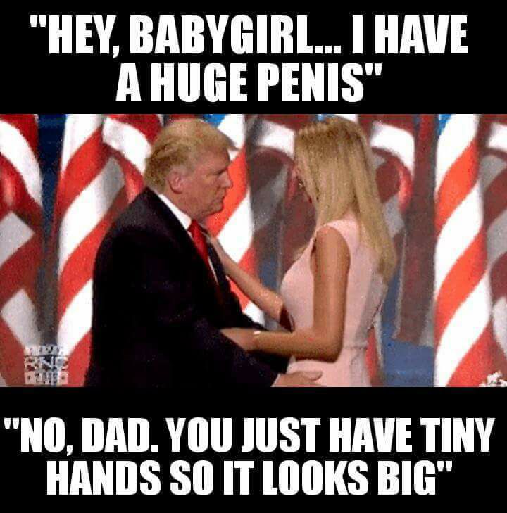 trump ivanka hug awkward - "Hey. Babygirl... I Have A Huge Penis" "No, Dad. You Just Have Tiny Hands So It Looks Big"