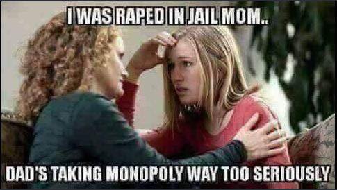 funny rude memes - Iwas Raped In Jail Mom.. Dad'S Taking Monopoly Way Too Seriously