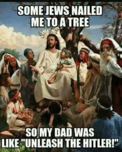 edm memes - Some Jews Nailed Me To A Tree So My Dad Was "Unleash The Hitler!"