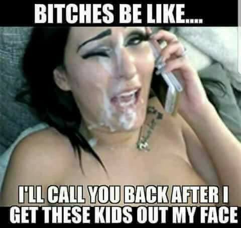 meme - Bitches Be . I'Ll Call You Back After I | Get These Kids Out My Face