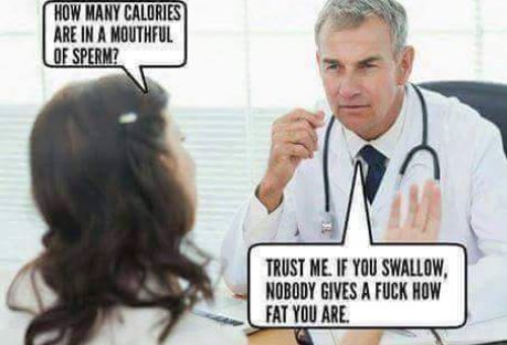 hospotal memes - How Many Calories Are In A Mouthful Of Sperm? Trust Me. If You Swallow, Nobody Gives A Fuck How Fat You Are